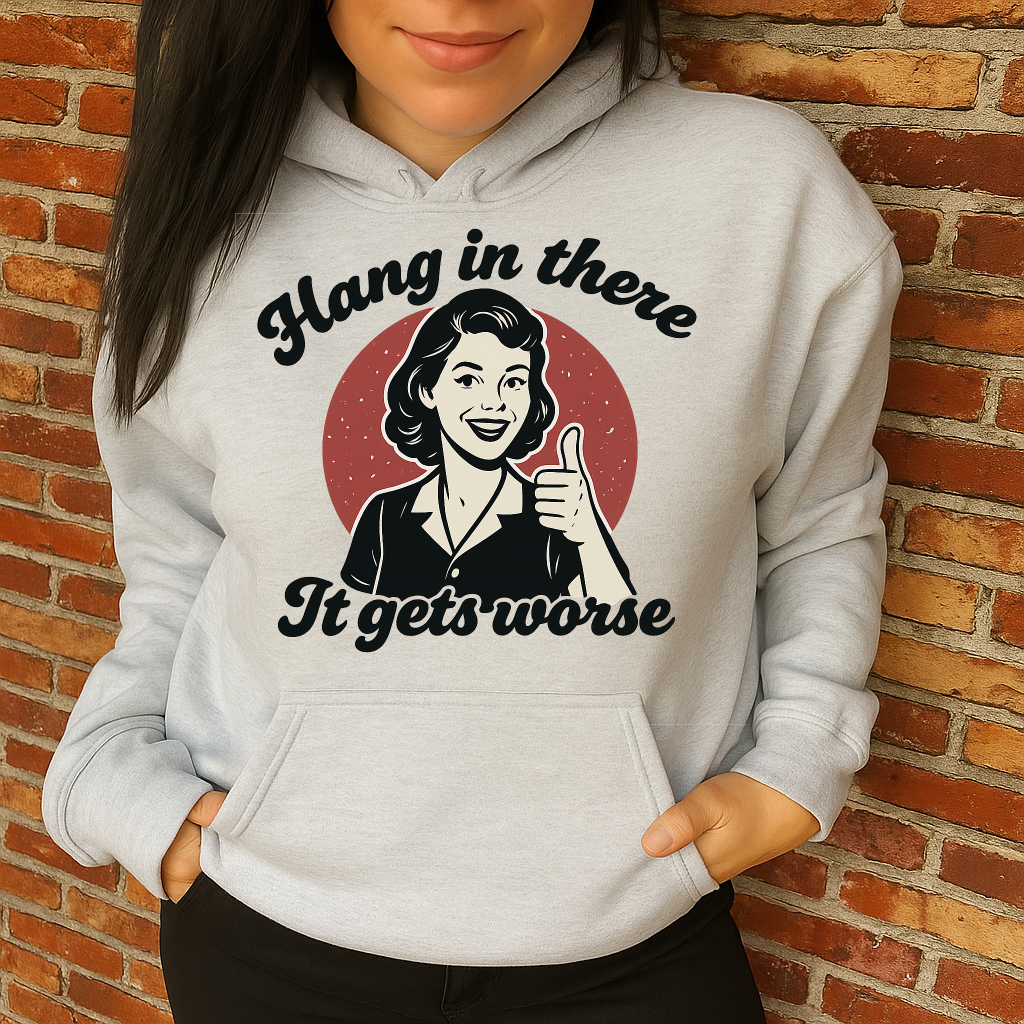 T-Shirt Hoodie Crewneck – Hang in There, It Gets Worse (Retro Dark Humour Design)