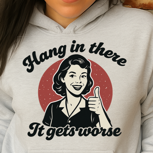 T-Shirt Hoodie Crewneck – Hang in There, It Gets Worse (Retro Dark Humour Design)