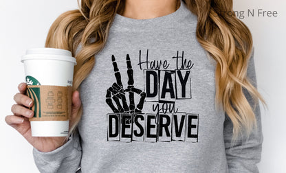 Have the day you deserve, women tee, funny women's sweatshirt, graphic tee, women's clothing, gift for her .