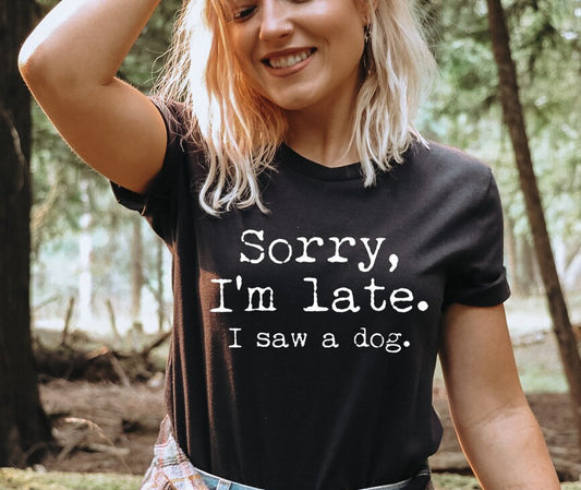 Sorry I’m Late I Saw A Dog, Funny Dog Shirt, Dog Mom Gift, Dog Lover Tee, Sarcastic Top, Cute Sassy Shirts, Animal Lover T-shirt, Women Tee .
