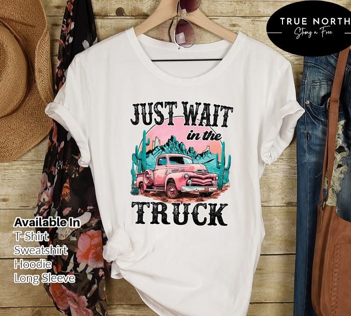 Just Wait In The Truck Sweatshirt, Western Desert Hoodie, Desert Drifter, Hippies and Cowboys Shirt, Music City Concert Tee, Nashville Shirt